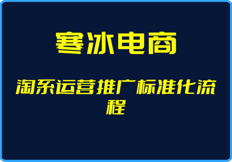 25年05月01日-（寒冰电商）淘系运营推广标准化流程【视频：3节】-一起筹课网