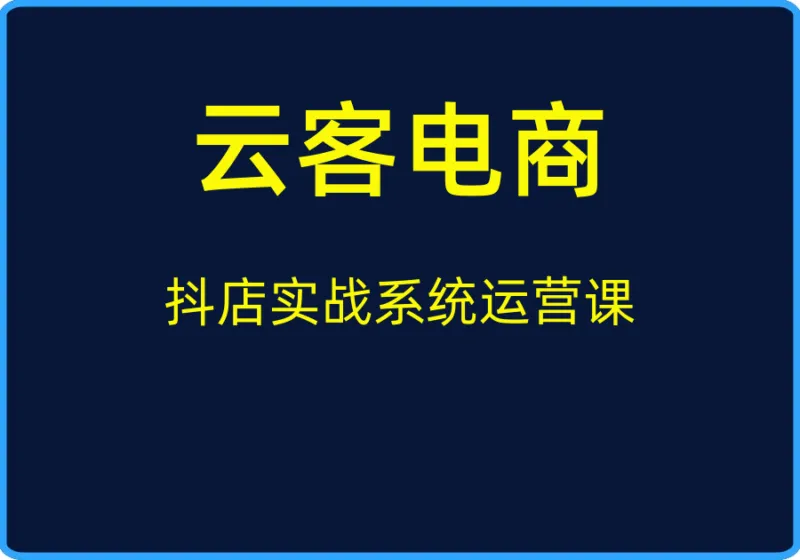 （云客电商）抖店实战系统运营课【视频：4节】-一起筹课网