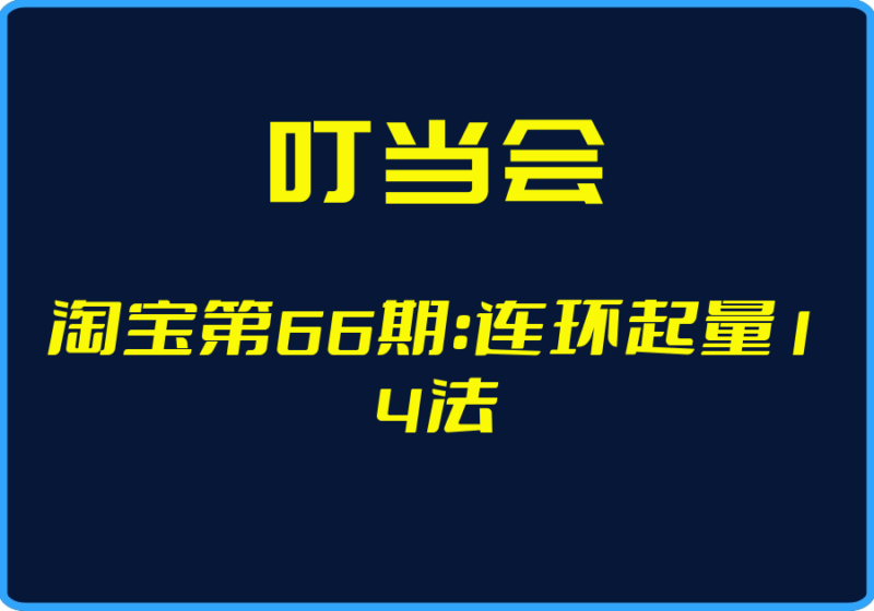 （叮当会）淘宝第66期：连环起量14法【视频：16节】【文件：1个】-一起筹课网