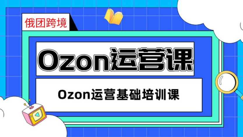 （俄团跨境）Ozon运营基础培训课【视频：21节】-一起筹课网