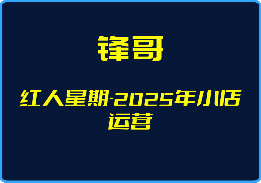 25年05月01日-（锋哥）红人星期-2025年小店运营【视频：70节】-一起筹课网