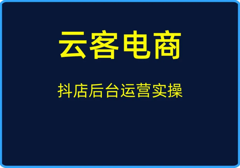 （云客电商）抖店后台运营实操【视频：25节】-一起筹课网