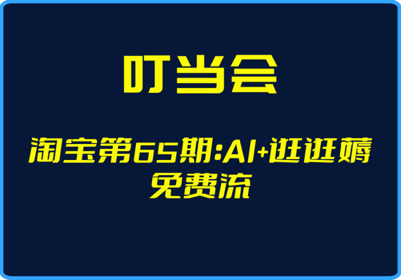 （叮当会）淘宝第65期：AI+逛逛薅免费流【视频：16节】-一起筹课网