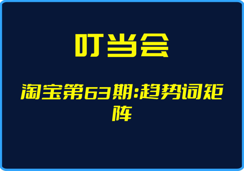 （叮当会）淘宝第63期：趋势词矩阵【视频：17节】-一起筹课网