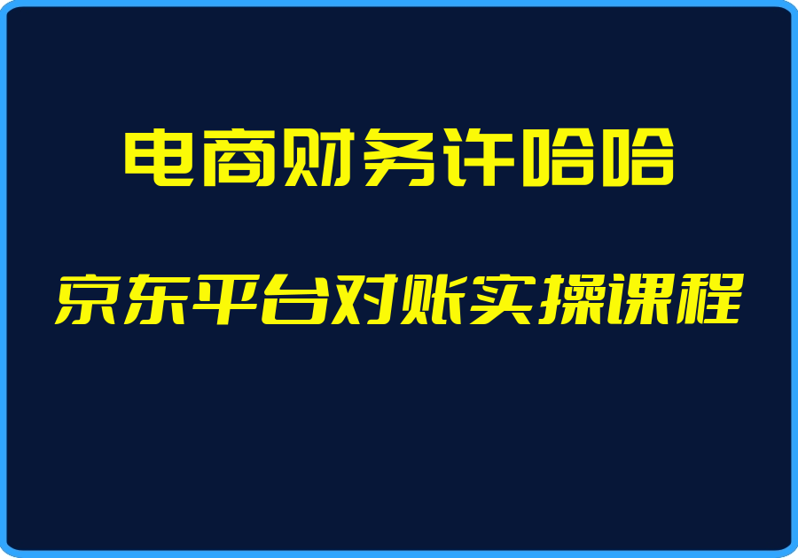 （电商财务许哈哈）京东平台对账实操课程【视频：18节】-一起筹课网