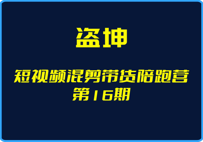 25年05月01日-（盗坤）短视频混剪带货陪跑营第16期【视频：20节】-一起筹课网