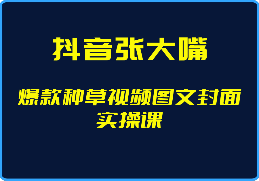 （抖音张大嘴）爆款种草视频图文封面实操课【视频：48节】-一起筹课网
