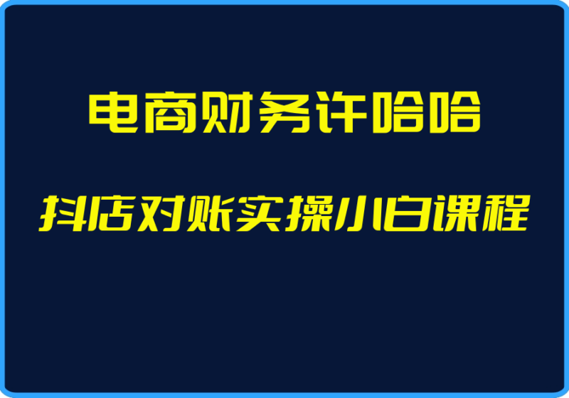 (电商财务许哈哈)抖店对账实操小白课程【视频:20节】-一起筹课网