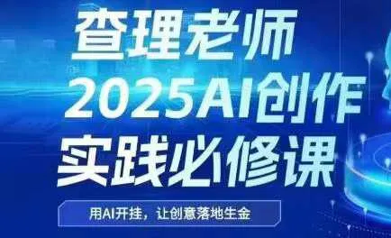 查理老师·2025AI创作实践必修课【视频：15节】-一起筹课网