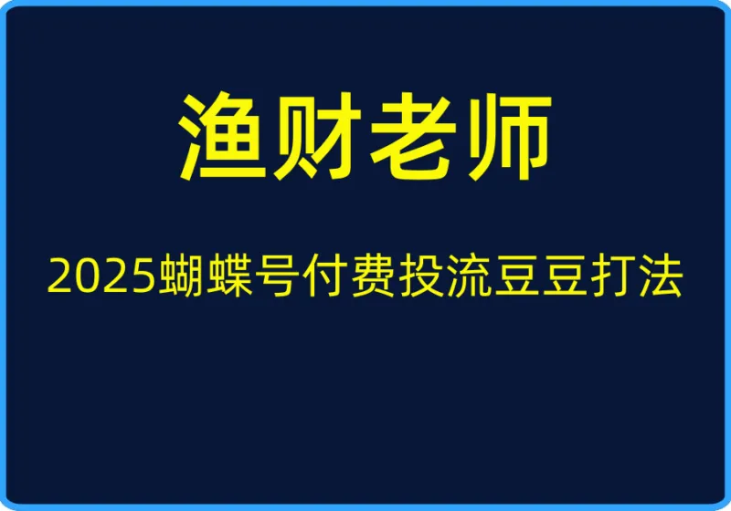 （渔财老师）2025蝴蝶号付费投流豆豆打法【视频：22节】-一起筹课网
