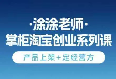 涂涂老师·淘宝无货源创业系列课（产品上架+定经营方）【视频：15节】【文件：1个】-一起筹课网