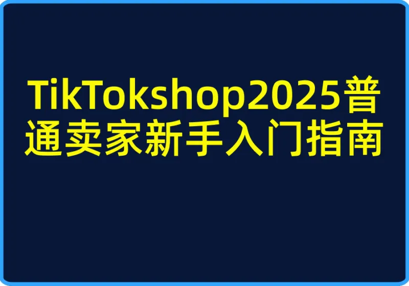 TikTokshop2025普通卖家新手入门指南【视频:30节】-一起筹课网