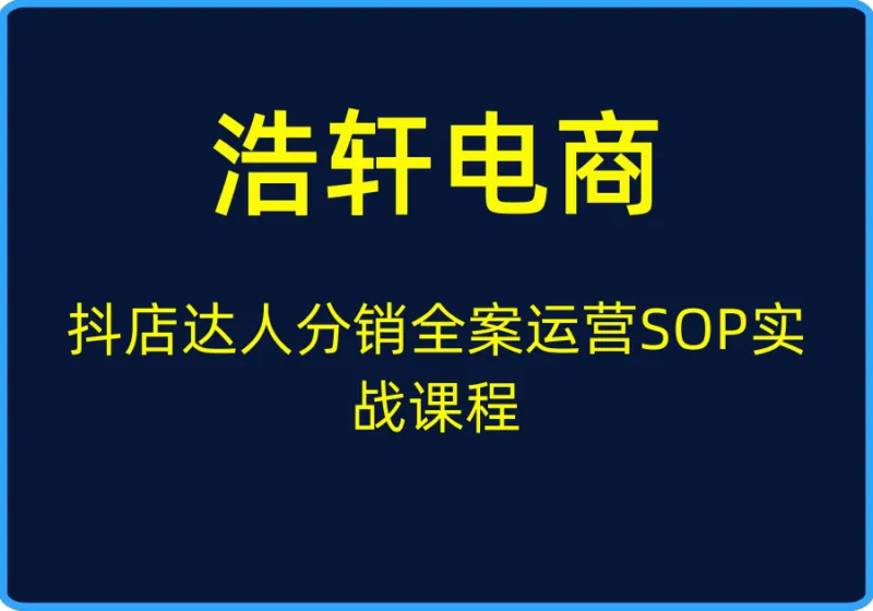 (浩轩电商)抖店达人分销全案运营SOP实战课程【视频:24节】-一起筹课网