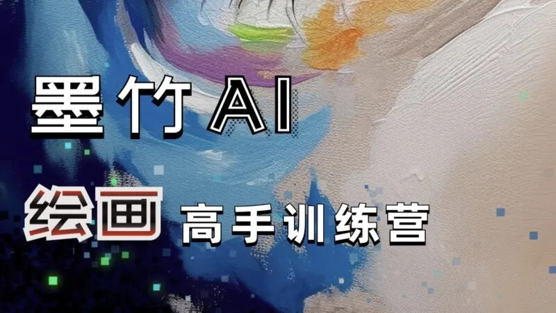 墨竹AI绘画高手训练营-第1期【视频:31节】-一起筹课网