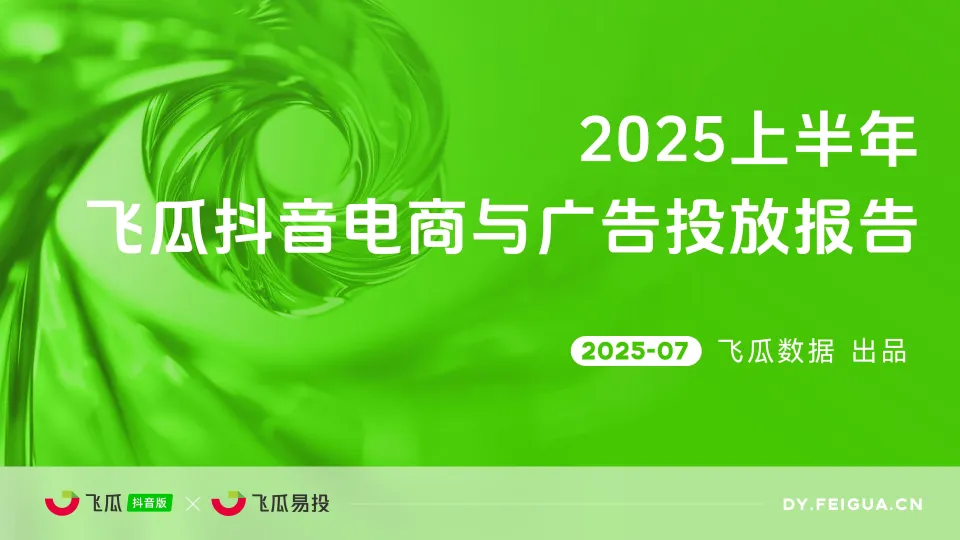 2025上半年飞瓜抖音电商与广告投放报告-飞瓜数据&飞瓜易投.pdf-一起筹课网