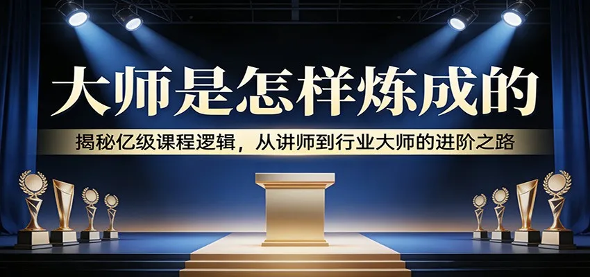 大师是怎样炼成的:揭秘亿级课程逻辑,从讲师到行业大师的进阶之路-一起筹课网