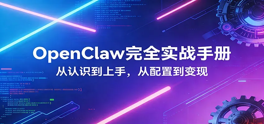 OpenClaw完全实战宝典:零基础上手,深度配置,商业变现-一起筹课网
