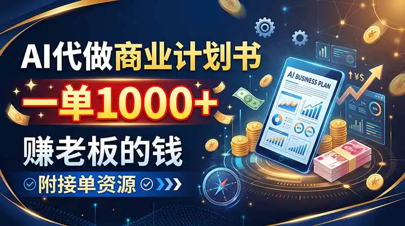 AI代做商业计划书，一单1000+，赚老板的钱，附接单资源-一起筹课网