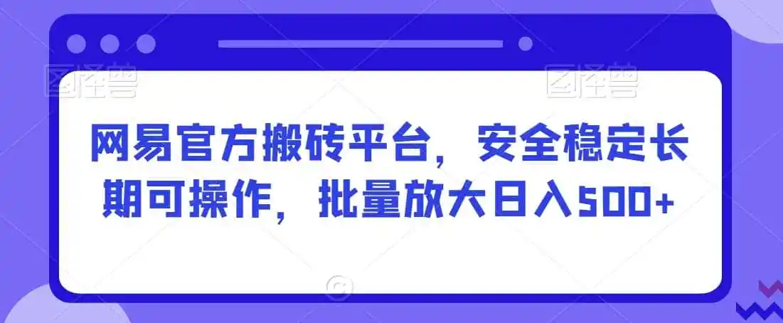网易官方搬砖平台,安全稳定长期可操作,批量放大日入500+【揭秘】-一起筹课网