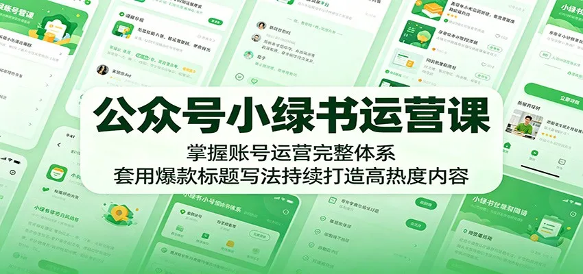 公众号小绿书运营课:掌握账号运营完整体系,套用爆款标题写法持续打造高热度内容-一起筹课网
