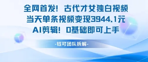 全网首发!古代才女独白视频,当天单条视频变现1k,AI剪辑0基础即可上手