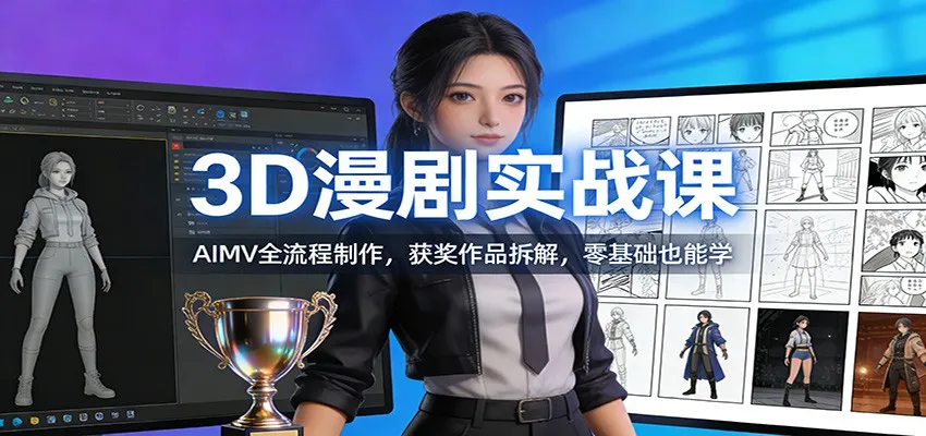 3D漫剧实战课：AIMV全流程制作，获奖作品拆解，零基础也能学-一起筹课网
