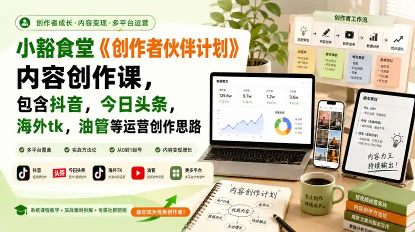 小豁食堂《创作者伙伴计划》内容创作课，包含抖音，今日头条，海外tk，油管等运营创作思路-一起筹课网