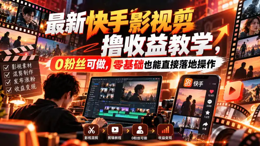 最新快手影视混剪撸收益教学，0粉丝可做，零基础也能直接落地操作-一起筹课网