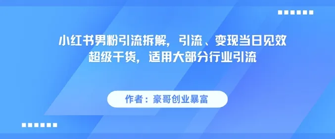 小红书男粉引流拆解，引流、变现当日见效超级干货，适用大部分行业引流-一起筹课网