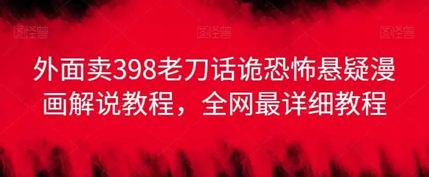 外面卖398老刀话诡恐怖悬疑漫画解说项目,全网最详细教程-一起筹课网