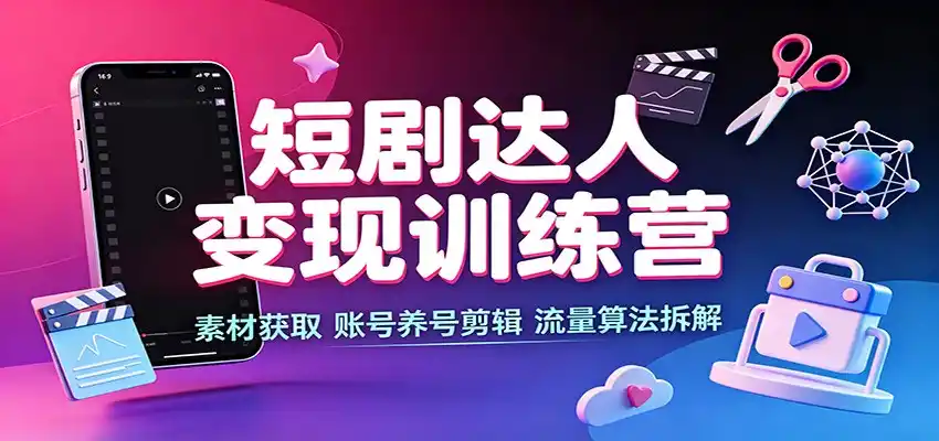 短剧达人变现训练营：素材获取，账号养号剪辑，流量算法拆解-一起筹课网