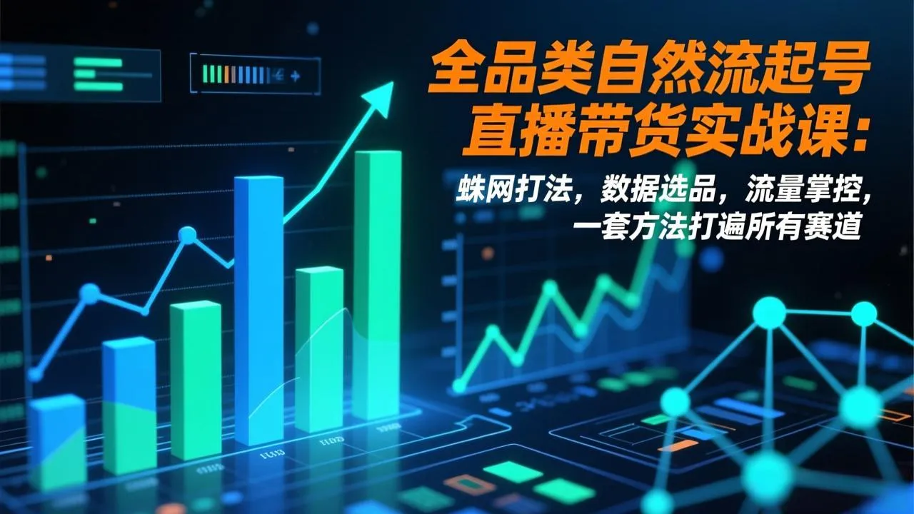 全品类自然流起号直播带货实战课：蛛网打法，数据选品，流量掌控，一套方法打遍所有赛道-一起筹课网