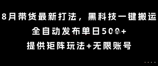 8月带货最新打法,黑科技一键搬运,全自动发布单日5张+,提供矩阵玩法+无限账号【揭秘】