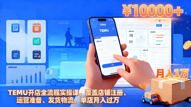 TEMU开店全流程实操课,覆盖店铺注册、运营准备、发货物流,单店月入过万-一起筹课网