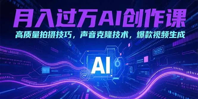 月入过万AI创作课：高质量拍摄技巧，声音克隆技术，爆款视频生成-一起筹课网