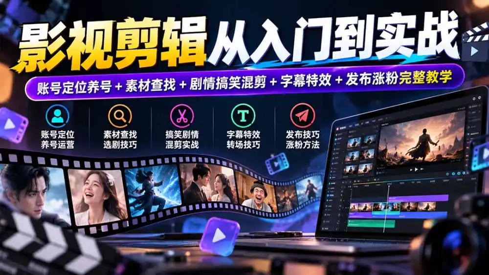 影视剪辑从入门到实战：账号定位养号+素材查找+剧情搞笑混剪+字幕特效+发布涨粉完整教学-一起筹课网