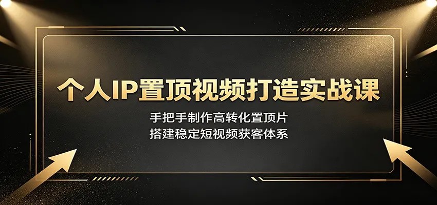 个人IP置顶视频打造实战课:手把手制作高转化置顶片,搭建稳定短视频获客体系-一起筹课网