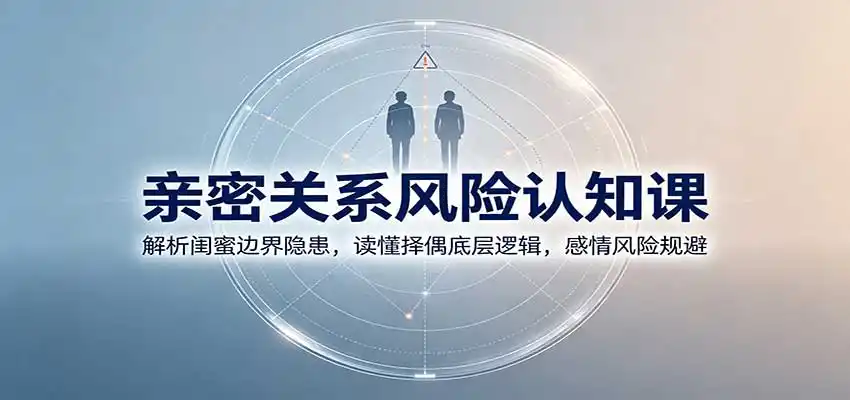 亲密关系风险认知课:解析闺蜜边界隐患,读懂择偶底层逻辑,感情风险规避-一起筹课网