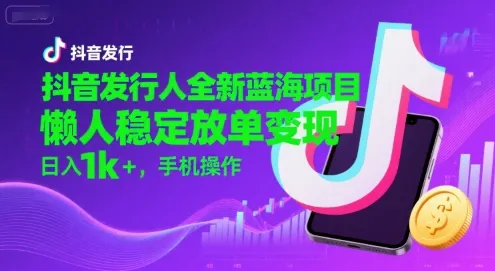 抖音发行人全新蓝海项目，懒人稳定放单变现,，日入1k+，手机操作【揭秘】-一起筹课网