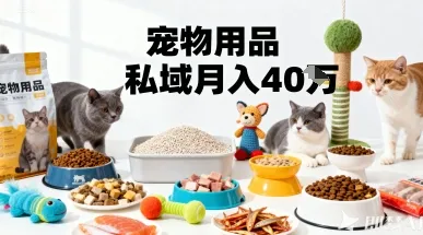 月变现40个!宠物用品私域运营的精准掘金之道玩法