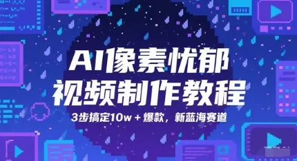AI像素忧郁视频制作教程，3步搞定10w+爆款，新蓝海赛道-一起筹课网