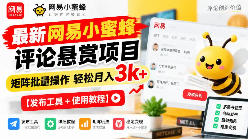 最新网易小蜜蜂评论悬赏项目，矩阵批量操作轻松月入3k+【发布工具＋使用教程】-一起筹课网
