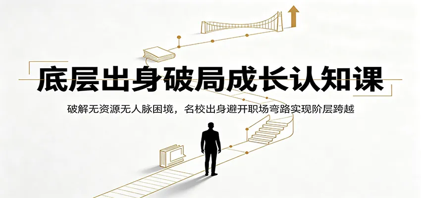 底层出身破局成长认知课:破解无资源无人脉困境,名校出身避开职场弯路实现阶层跨越-一起筹课网