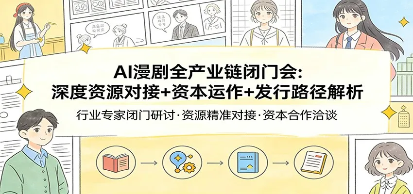 AI漫剧全产业链闭门会:深度资源对接+资本运作+发行路径解析-一起筹课网