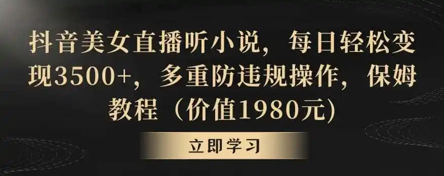 抖音美女直播听小说,每日轻松变现3500+,多重防违规操作,保姆教程(价值1980元)【揭秘】-一起筹课网