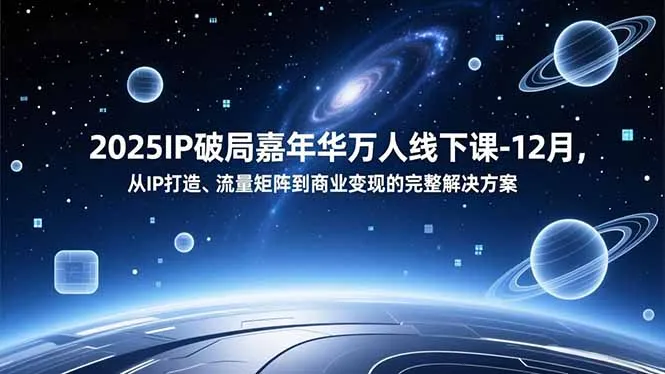 2025IP破局嘉年华万人线下课-12月，从IP打造、流量矩阵到商业变现的完整解决方案-一起筹课网