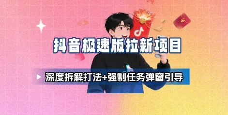 抖音极速版拉新项目_深度拆解打法+强制任务弹窗引导-一起筹课网