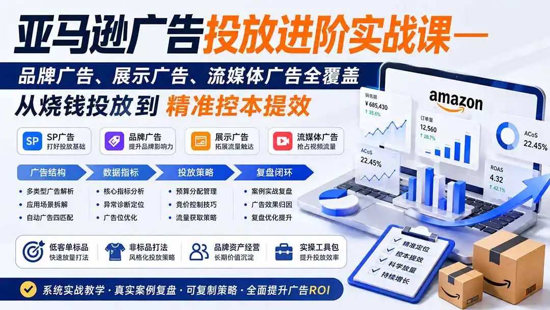 亚马逊广告投放进阶实战课——品牌广告、展示广告、流媒体广告全覆盖，从烧钱投放到精准控本提效-一起筹课网