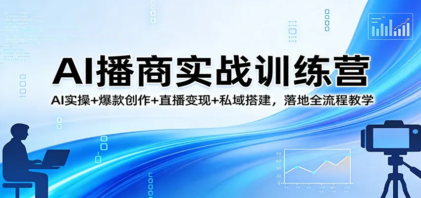 AI播商实战训练营:AI实操+爆款创作+直播变现+私域搭建,落地全流程教学-一起筹课网