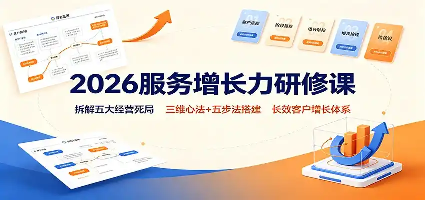 2026服务增长力研修课：拆解五大经营死局，三维心法+五步法搭建长效客户增长体系-一起筹课网
